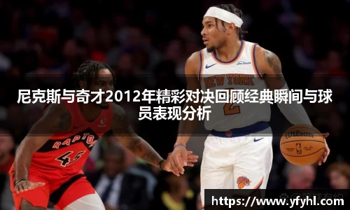 尼克斯与奇才2012年精彩对决回顾经典瞬间与球员表现分析