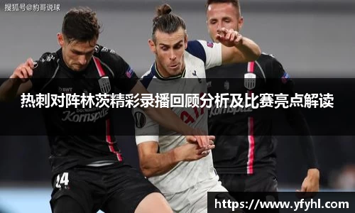 热刺对阵林茨精彩录播回顾分析及比赛亮点解读