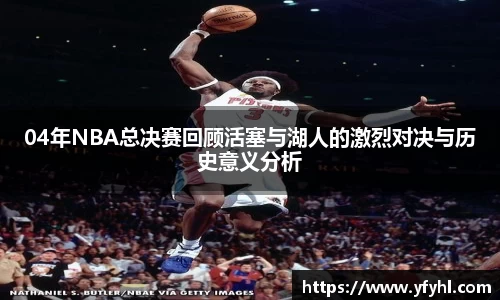 04年NBA总决赛回顾活塞与湖人的激烈对决与历史意义分析