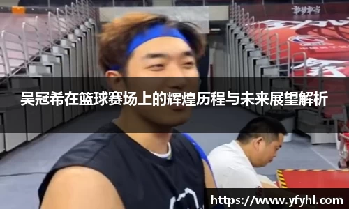 吴冠希在篮球赛场上的辉煌历程与未来展望解析
