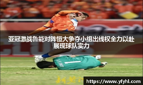 亚冠激战鲁能对阵恒大争夺小组出线权全力以赴展现球队实力