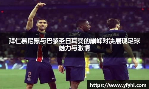 拜仁慕尼黑与巴黎圣日耳曼的巅峰对决展现足球魅力与激情