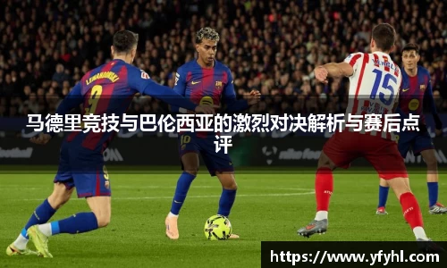 马德里竞技与巴伦西亚的激烈对决解析与赛后点评